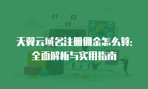 天翼云域名注册佣金怎么算：全面解析与实用指南