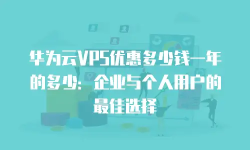 华为云VPS优惠多少钱一年的多少：企业与个人用户的最佳选择
