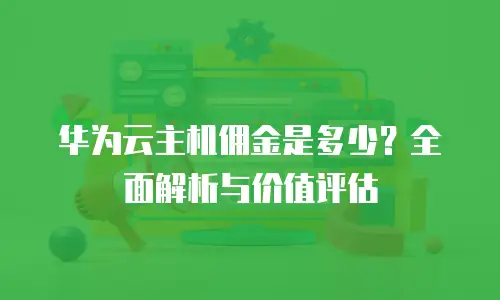 华为云主机佣金是多少？全面解析与价值评估