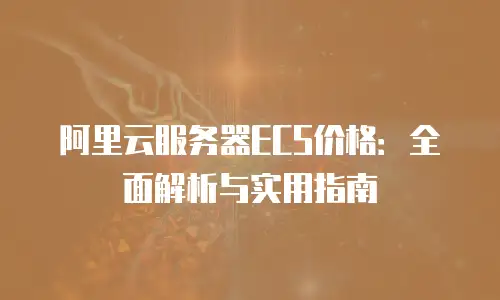 阿里云服务器ECS价格：全面解析与实用指南