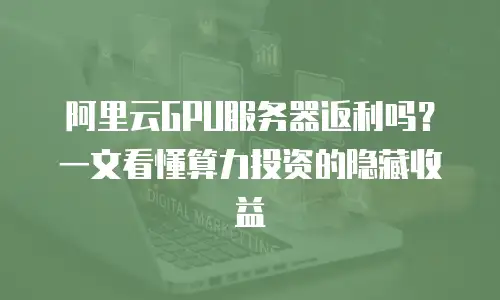 阿里云GPU服务器返利吗？一文看懂算力投资的隐藏收益