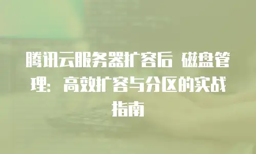 腾讯云服务器扩容后 磁盘管理：高效扩容与分区的实战指南