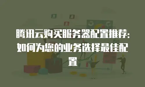 腾讯云购买服务器配置推荐：如何为您的业务选择最佳配置