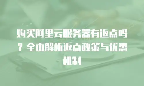 购买阿里云服务器有返点吗？全面解析返点政策与优惠机制