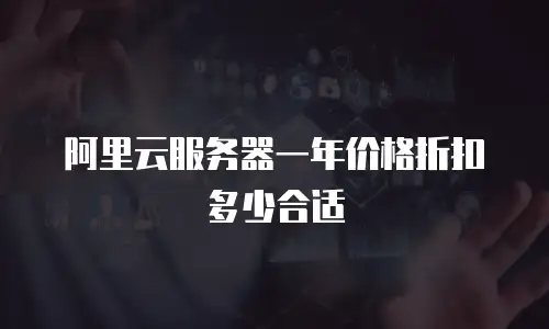 阿里云服务器一年价格折扣多少合适
