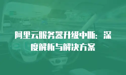 阿里云服务器升级中断：深度解析与解决方案