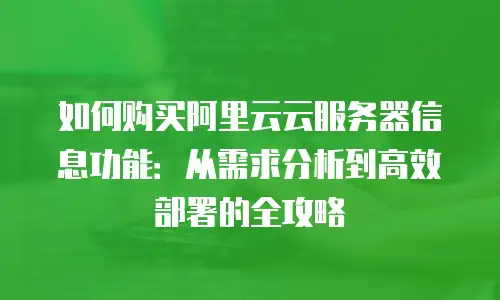 如何购买阿里云云服务器信息功能：从需求分析到高效部署的全攻略