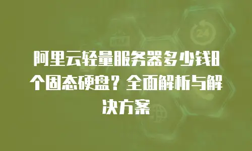 阿里云轻量服务器多少钱8个固态硬盘？全面解析与解决方案