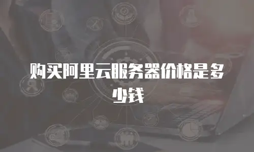 购买阿里云服务器价格是多少钱