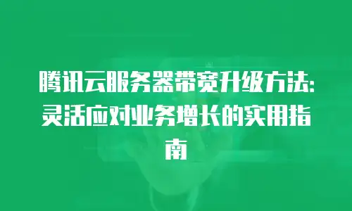 腾讯云服务器带宽升级方法：灵活应对业务增长的实用指南