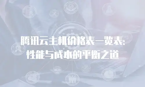 腾讯云主机价格表一览表：性能与成本的平衡之道