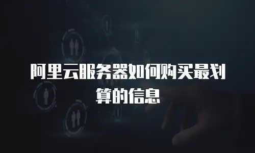 阿里云服务器如何购买最划算的信息