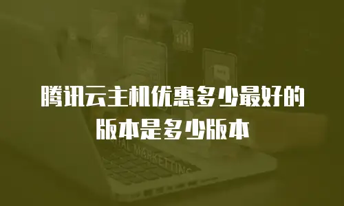 腾讯云主机优惠多少最好的版本是多少版本