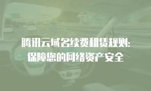 腾讯云域名续费租赁规则：保障您的网络资产安全