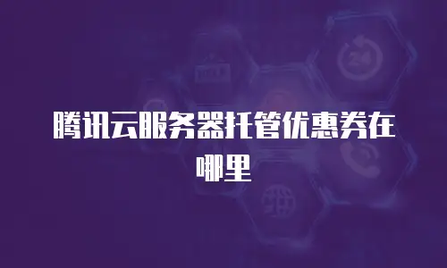 腾讯云服务器托管优惠券在哪里