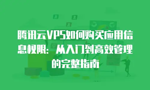 腾讯云VPS如何购买应用信息权限：从入门到高效管理的完整指南