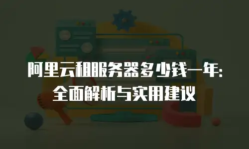 阿里云租服务器多少钱一年：全面解析与实用建议