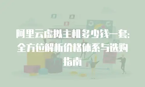 阿里云虚拟主机多少钱一套：全方位解析价格体系与选购指南