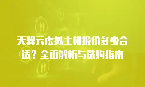 天翼云虚拟主机报价多少合适？全面解析与选购指南
