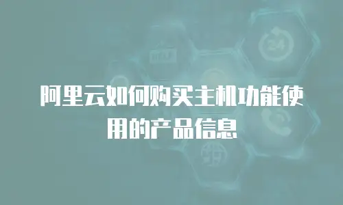 阿里云如何购买主机功能使用的产品信息