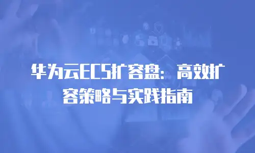 华为云ECS扩容盘：高效扩容策略与实践指南