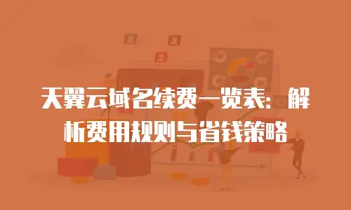 天翼云域名续费一览表：解析费用规则与省钱策略