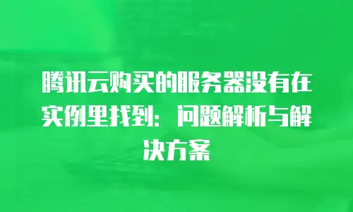 腾讯云购买的服务器没有在实例里找到：问题解析与解决方案