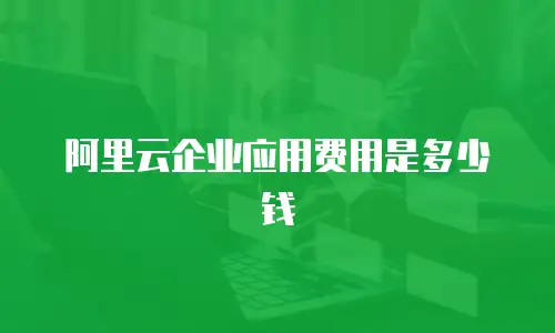 阿里云企业应用费用是多少钱