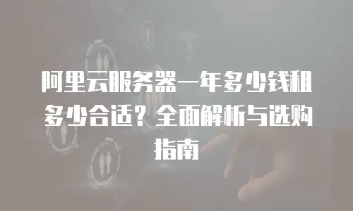 阿里云服务器一年多少钱租多少合适？全面解析与选购指南