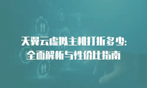 天翼云虚拟主机打折多少：全面解析与性价比指南