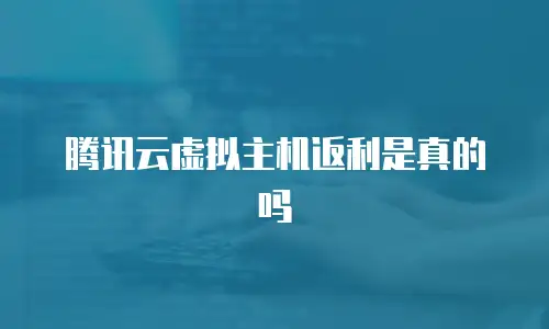 腾讯云虚拟主机返利是真的吗