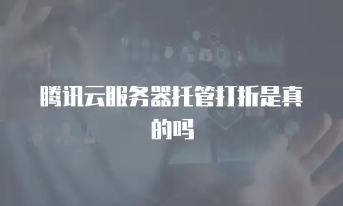 腾讯云服务器托管打折是真的吗