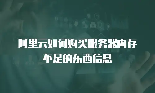 阿里云如何购买服务器内存不足的东西信息
