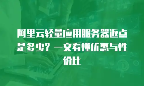 阿里云轻量应用服务器返点是多少？一文看懂优惠与性价比