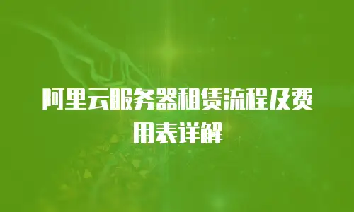 阿里云服务器租赁流程及费用表详解