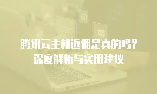 腾讯云主机返佣是真的吗？深度解析与实用建议