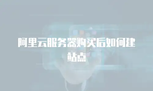 阿里云服务器购买后如何建站点
