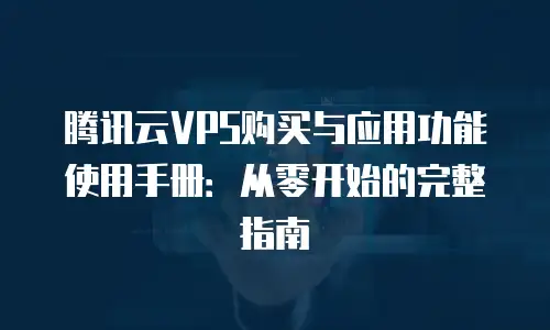 腾讯云VPS购买与应用功能使用手册：从零开始的完整指南