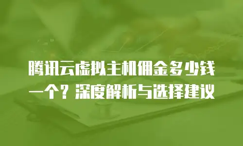 腾讯云虚拟主机佣金多少钱一个？深度解析与选择建议