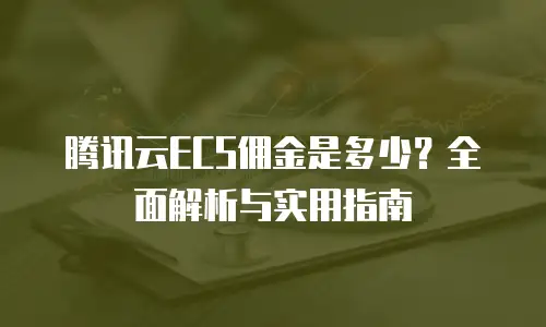 腾讯云ECS佣金是多少？全面解析与实用指南