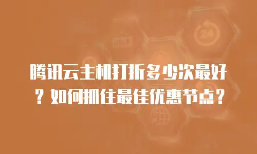 腾讯云主机打折多少次最好？如何抓住最佳优惠节点？