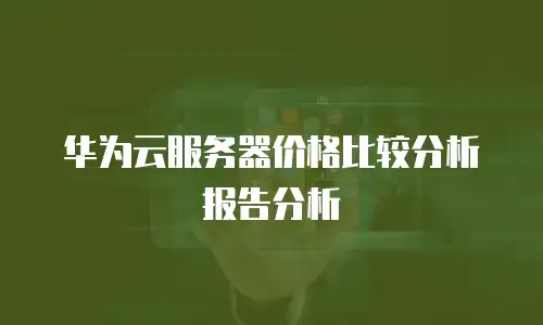 华为云服务器价格比较分析报告分析