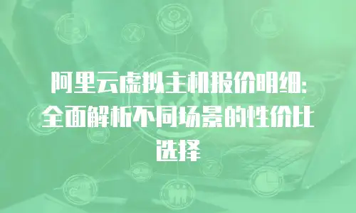 阿里云虚拟主机报价明细：全面解析不同场景的性价比选择