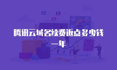 腾讯云域名续费返点多少钱一年