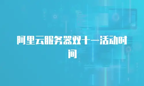 阿里云服务器双十一活动时间