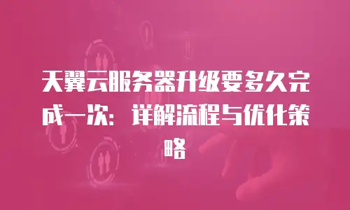 天翼云服务器升级要多久完成一次：详解流程与优化策略