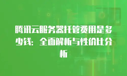 腾讯云服务器托管费用是多少钱：全面解析与性价比分析