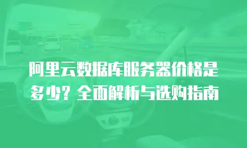 阿里云数据库服务器价格是多少？全面解析与选购指南