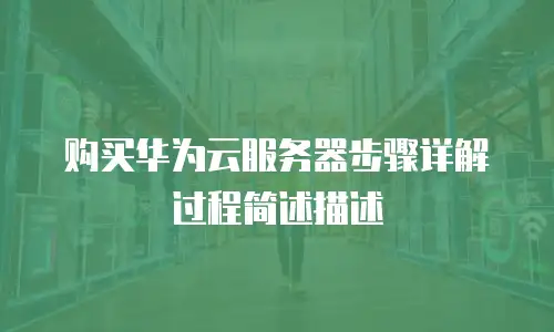 购买华为云服务器步骤详解过程简述描述