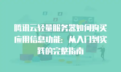 腾讯云轻量服务器如何购买应用信息功能：从入门到实践的完整指南